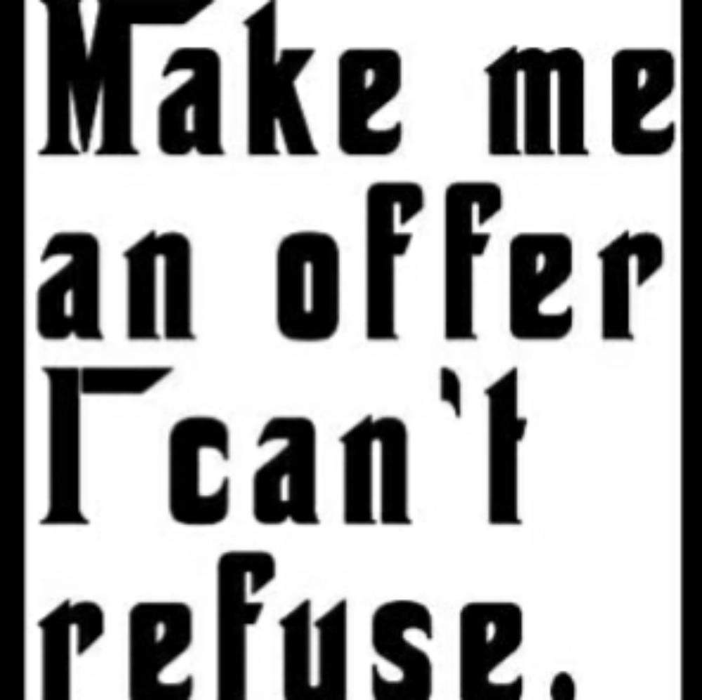 MAKE ME AN OFFER I CAN REFUSE !!!